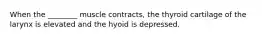 When the ________ muscle contracts, the thyroid cartilage of the larynx is elevated and the hyoid is depressed.