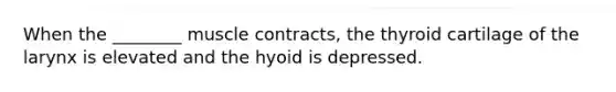 When the ________ muscle contracts, the thyroid cartilage of the larynx is elevated and the hyoid is depressed.