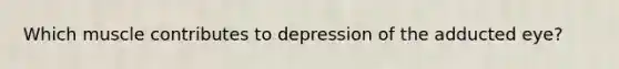 Which muscle contributes to depression of the adducted eye?