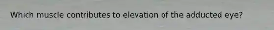 Which muscle contributes to elevation of the adducted eye?