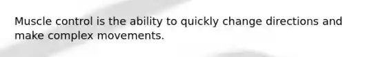 Muscle control is the ability to quickly change directions and make complex movements.