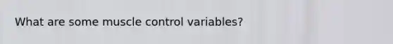 What are some muscle control variables?