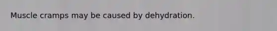 Muscle cramps may be caused by dehydration.