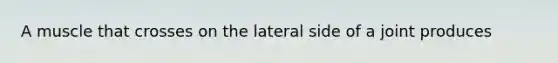 A muscle that crosses on the lateral side of a joint produces