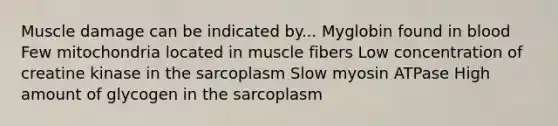 Muscle damage can be indicated by... Myglobin found in blood Few mitochondria located in muscle fibers Low concentration of creatine kinase in the sarcoplasm Slow myosin ATPase High amount of glycogen in the sarcoplasm