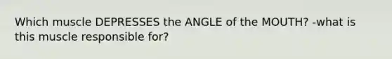 Which muscle DEPRESSES the ANGLE of the MOUTH? -what is this muscle responsible for?