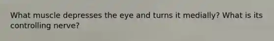 What muscle depresses the eye and turns it medially? What is its controlling nerve?