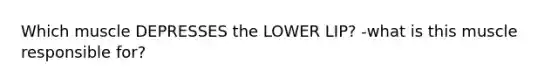 Which muscle DEPRESSES the LOWER LIP? -what is this muscle responsible for?