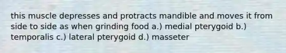 this muscle depresses and protracts mandible and moves it from side to side as when grinding food a.) medial pterygoid b.) temporalis c.) lateral pterygoid d.) masseter