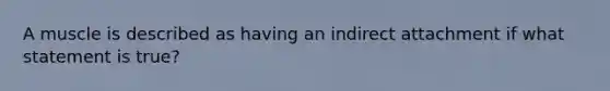 A muscle is described as having an indirect attachment if what statement is true?