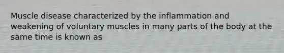 Muscle disease characterized by the inflammation and weakening of voluntary muscles in many parts of the body at the same time is known as