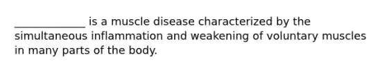 _____________ is a muscle disease characterized by the simultaneous inflammation and weakening of voluntary muscles in many parts of the body.