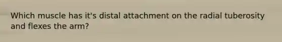 Which muscle has it's distal attachment on the radial tuberosity and flexes the arm?