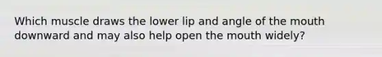 Which muscle draws the lower lip and angle of the mouth downward and may also help open the mouth widely?