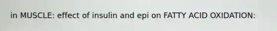 in MUSCLE: effect of insulin and epi on FATTY ACID OXIDATION: