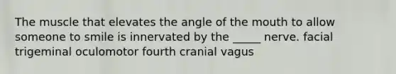 The muscle that elevates the angle of <a href='https://www.questionai.com/knowledge/krBoWYDU6j-the-mouth' class='anchor-knowledge'>the mouth</a> to allow someone to smile is innervated by the _____ nerve. facial trigeminal oculomotor fourth cranial vagus