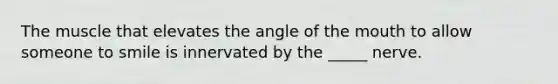 The muscle that elevates the angle of <a href='https://www.questionai.com/knowledge/krBoWYDU6j-the-mouth' class='anchor-knowledge'>the mouth</a> to allow someone to smile is innervated by the _____ nerve.