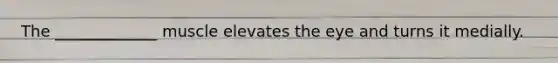 The _____________ muscle elevates the eye and turns it medially.