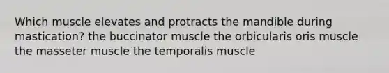 Which muscle elevates and protracts the mandible during mastication? the buccinator muscle the orbicularis oris muscle the masseter muscle the temporalis muscle