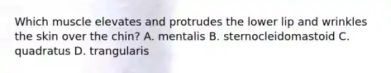 Which muscle elevates and protrudes the lower lip and wrinkles the skin over the chin? A. mentalis B. sternocleidomastoid C. quadratus D. trangularis