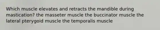 Which muscle elevates and retracts the mandible during mastication? the masseter muscle the buccinator muscle the lateral pterygoid muscle the temporalis muscle