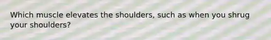 Which muscle elevates the shoulders, such as when you shrug your shoulders?