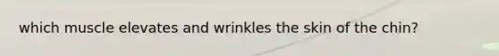 which muscle elevates and wrinkles the skin of the chin?