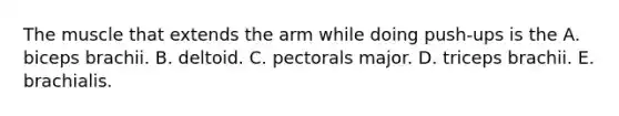 The muscle that extends the arm while doing push-ups is the A. biceps brachii. B. deltoid. C. pectorals major. D. triceps brachii. E. brachialis.