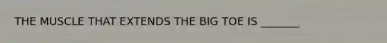 THE MUSCLE THAT EXTENDS THE BIG TOE IS _______