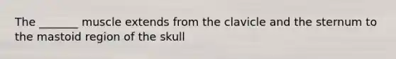 The _______ muscle extends from the clavicle and the sternum to the mastoid region of the skull