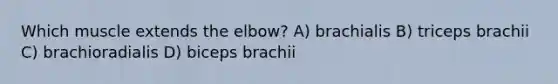 Which muscle extends the elbow? A) brachialis B) triceps brachii C) brachioradialis D) biceps brachii