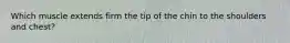 Which muscle extends firm the tip of the chin to the shoulders and chest?