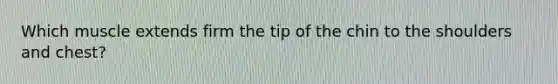 Which muscle extends firm the tip of the chin to the shoulders and chest?