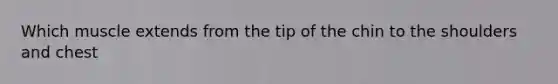 Which muscle extends from the tip of the chin to the shoulders and chest