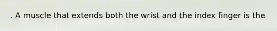 . A muscle that extends both the wrist and the index finger is the