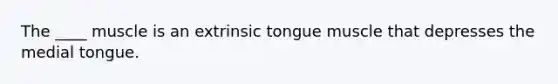 The ____ muscle is an extrinsic tongue muscle that depresses the medial tongue.