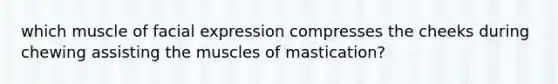 which muscle of facial expression compresses the cheeks during chewing assisting the muscles of mastication?