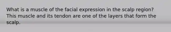 What is a muscle of the facial expression in the scalp region? This muscle and its tendon are one of the layers that form the scalp.