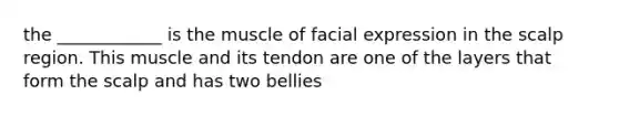 the ____________ is the muscle of facial expression in the scalp region. This muscle and its tendon are one of the layers that form the scalp and has two bellies