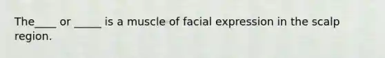 The____ or _____ is a muscle of facial expression in the scalp region.