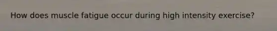 How does muscle fatigue occur during high intensity exercise?