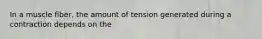 In a muscle fiber, the amount of tension generated during a contraction depends on the