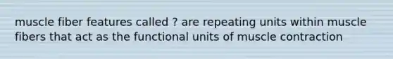 muscle fiber features called ? are repeating units within muscle fibers that act as the functional units of muscle contraction