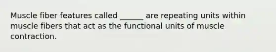 Muscle fiber features called ______ are repeating units within muscle fibers that act as the functional units of muscle contraction.