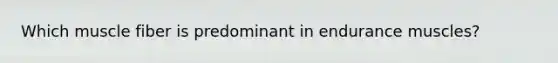 Which muscle fiber is predominant in endurance muscles?