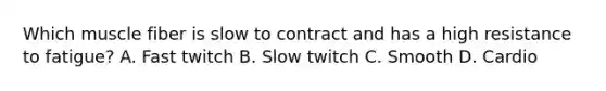Which muscle fiber is slow to contract and has a high resistance to fatigue? A. Fast twitch B. Slow twitch C. Smooth D. Cardio