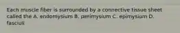 Each muscle fiber is surrounded by a connective tissue sheet called the A. endomysium B. perimysium C. epimysium D. fasciuli