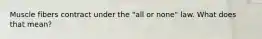 Muscle fibers contract under the "all or none" law. What does that mean?
