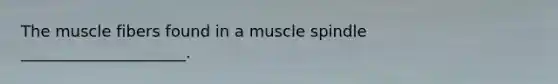 The muscle fibers found in a muscle spindle _____________________.