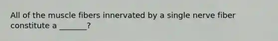 All of the muscle fibers innervated by a single nerve fiber constitute a _______?